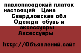 павлопасадский платок настоящий › Цена ­ 1 200 - Свердловская обл. Одежда, обувь и аксессуары » Аксессуары   